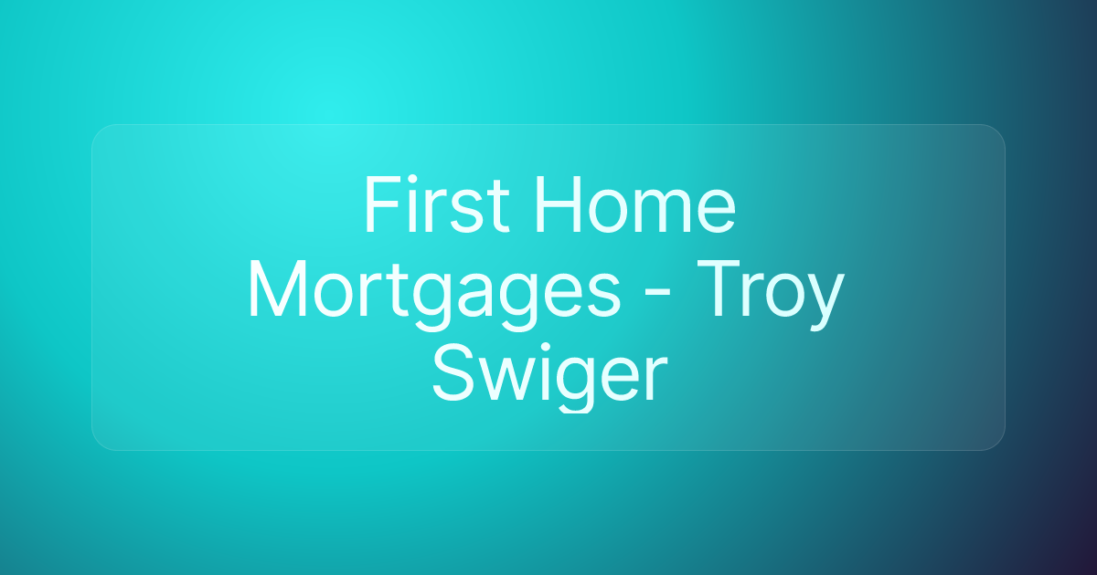 First Home Mortgages - Troy Swiger