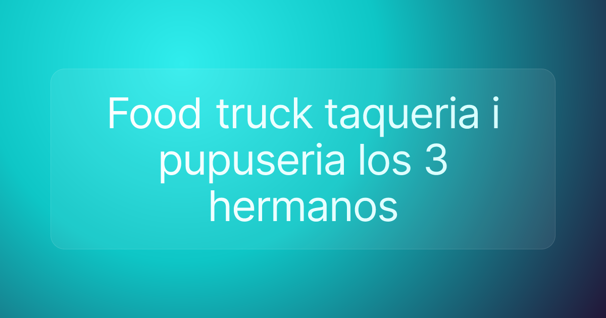 Food truck taqueria i pupuseria los 3 hermanos