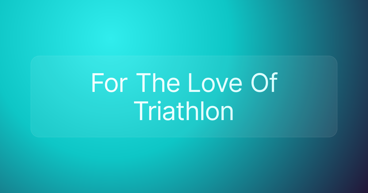For The Love Of Triathlon