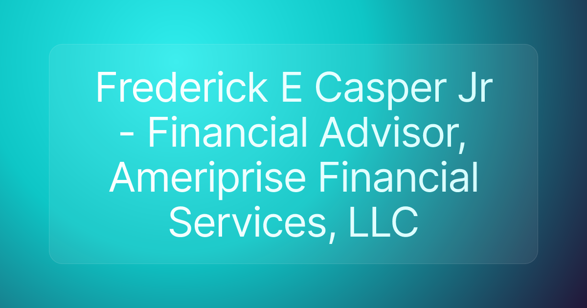 Frederick E Casper Jr - Financial Advisor, Ameriprise Financial Services, LLC