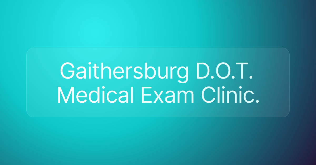 Gaithersburg D.O.T. Medical Exam Clinic.