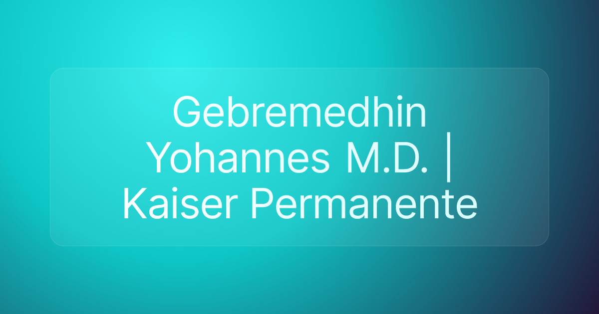 Gebremedhin Yohannes M.D. | Kaiser Permanente