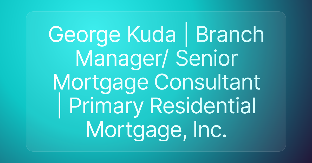 George Kuda | Branch Manager/ Senior Mortgage Consultant | Primary Residential Mortgage, Inc.