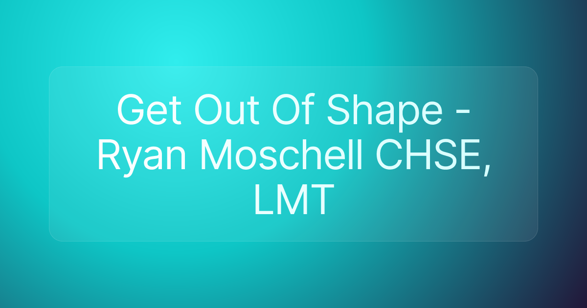 Get Out Of Shape - Ryan Moschell CHSE, LMT