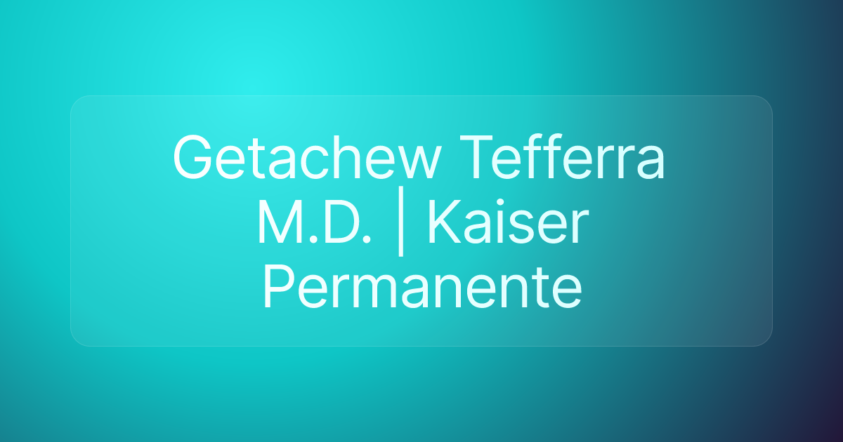 Getachew Tefferra M.D. | Kaiser Permanente