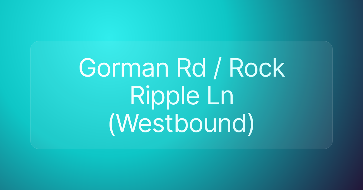 Gorman Rd / Rock Ripple Ln (Westbound)