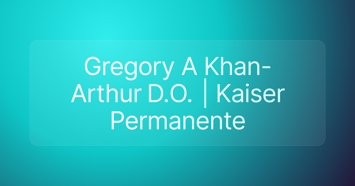 Gregory A Khan-Arthur D.O. | Kaiser Permanente