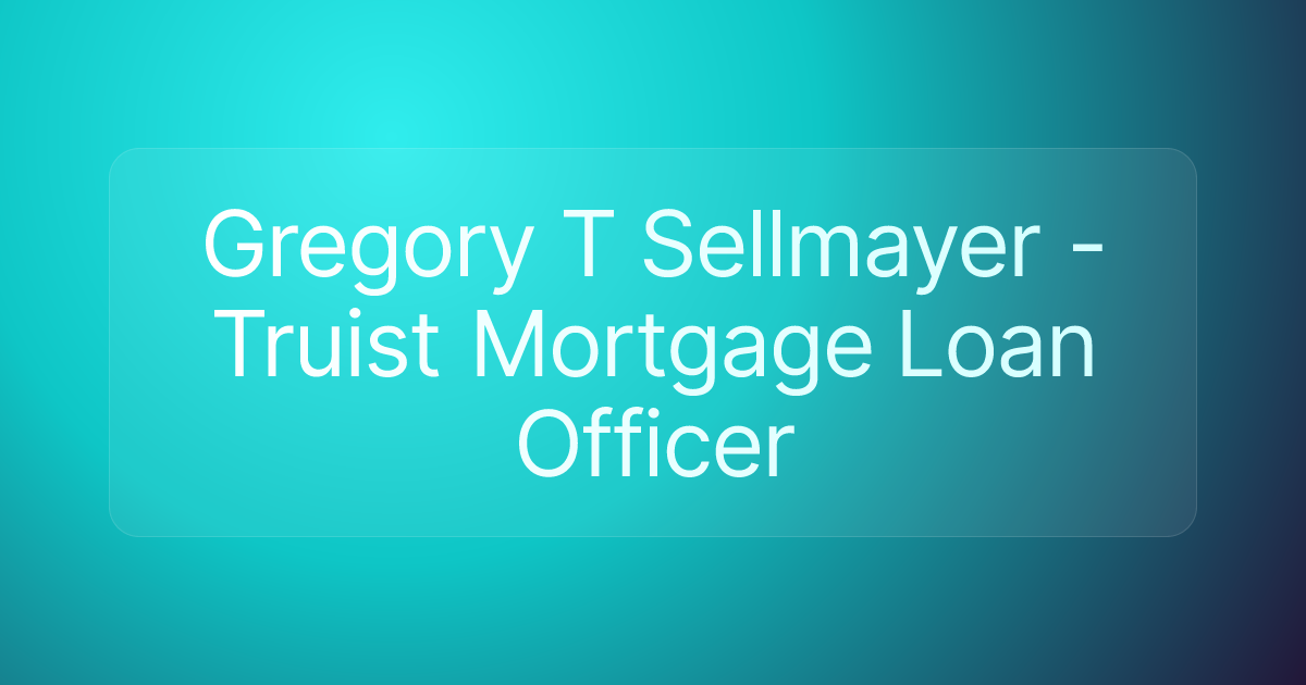 Gregory T Sellmayer - Truist Mortgage Loan Officer