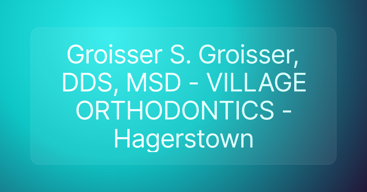 Groisser S. Groisser, DDS, MSD - VILLAGE ORTHODONTICS - Hagerstown