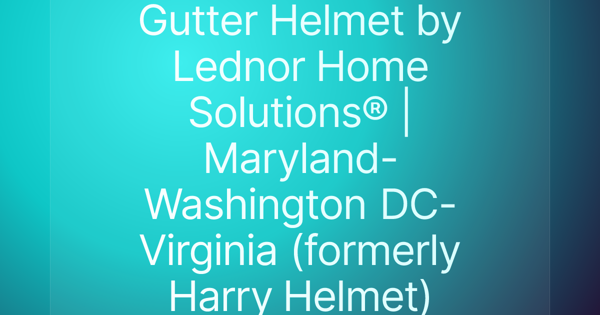 Gutter Helmet by Lednor Home Solutions® | Maryland-Washington DC-Virginia (formerly Harry Helmet)