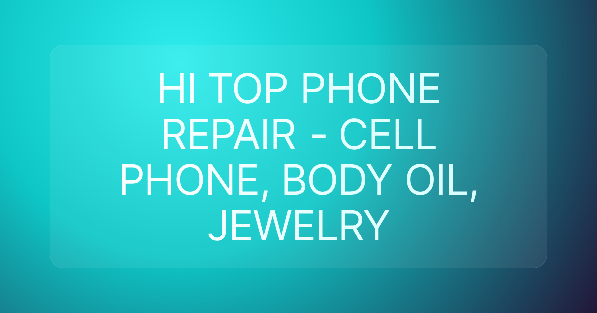 HI TOP PHONE REPAIR - CELL PHONE, BODY OIL, JEWELRY