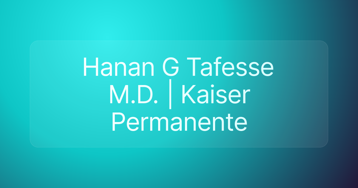 Hanan G Tafesse M.D. | Kaiser Permanente