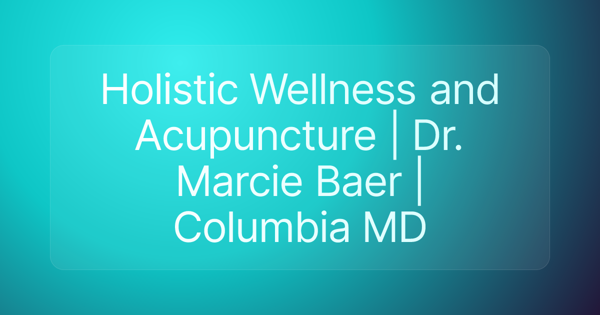 Holistic Wellness and Acupuncture | Dr. Marcie Baer | Columbia MD