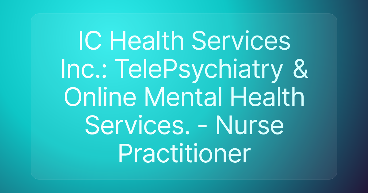 IC Health Services Inc.: TelePsychiatry & Online Mental Health Services. - Nurse Practitioner