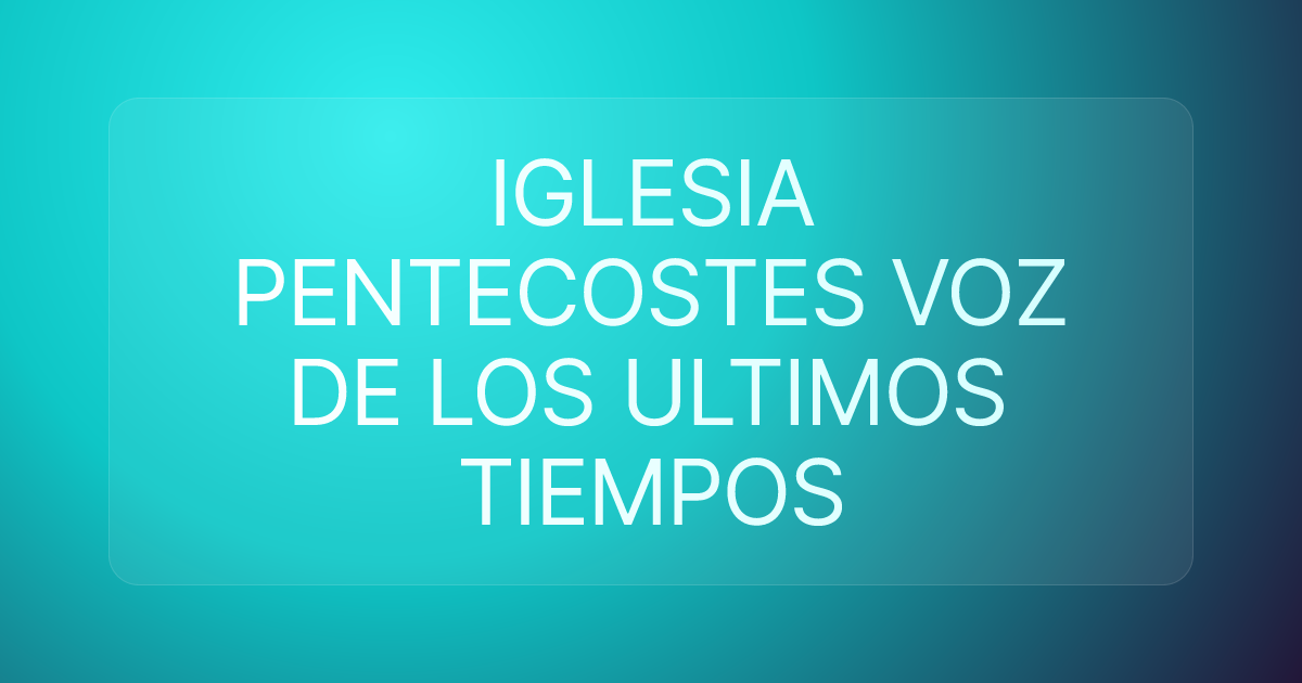 IGLESIA PENTECOSTES VOZ DE LOS ULTIMOS TIEMPOS
