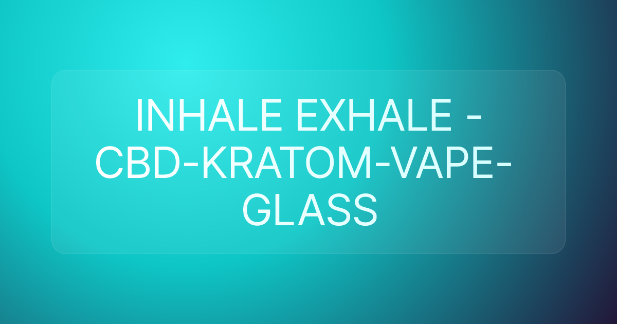INHALE EXHALE -CBD-KRATOM-VAPE-GLASS