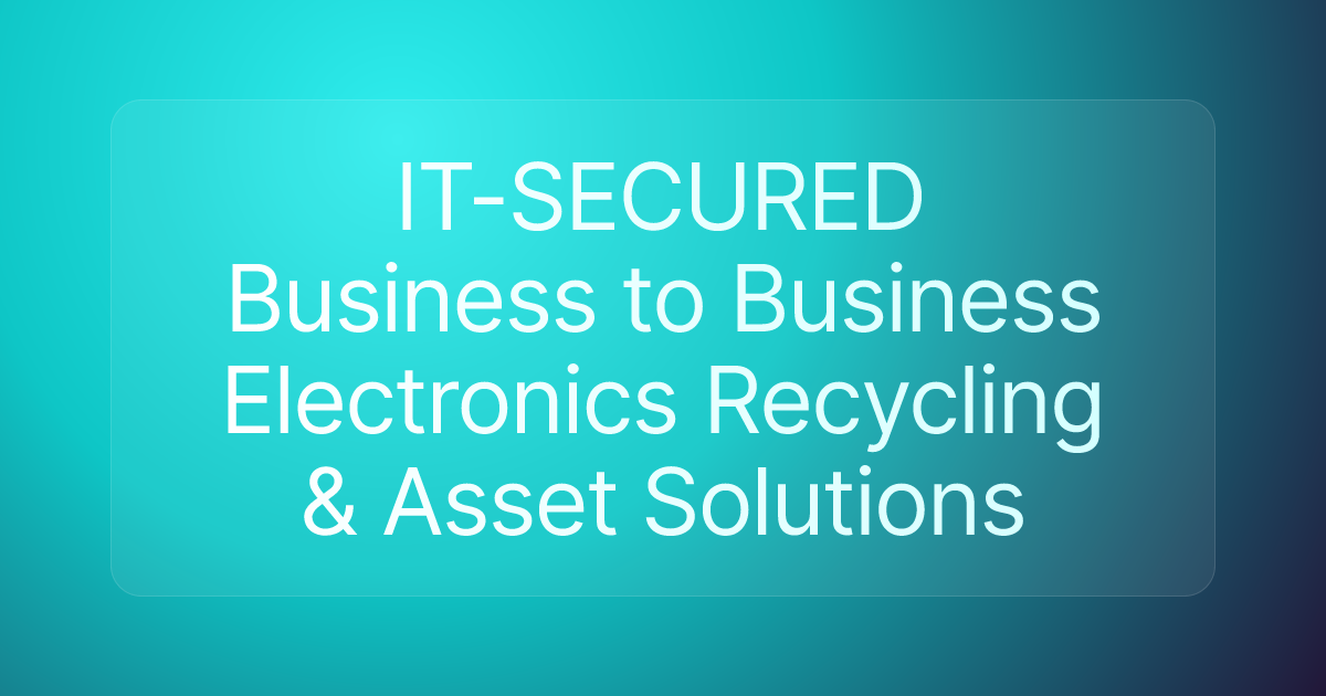 IT-SECURED Business to Business Electronics Recycling & Asset Solutions