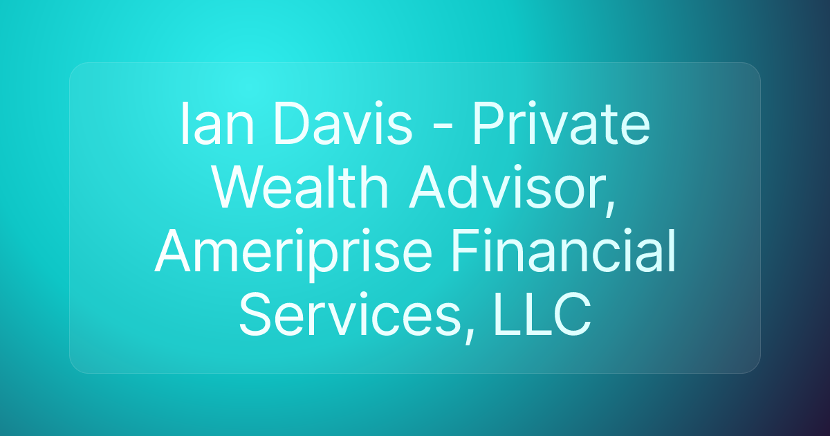 Ian Davis - Private Wealth Advisor, Ameriprise Financial Services, LLC