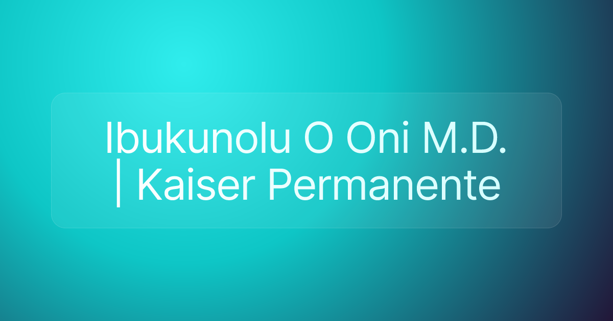 Ibukunolu O Oni M.D. | Kaiser Permanente