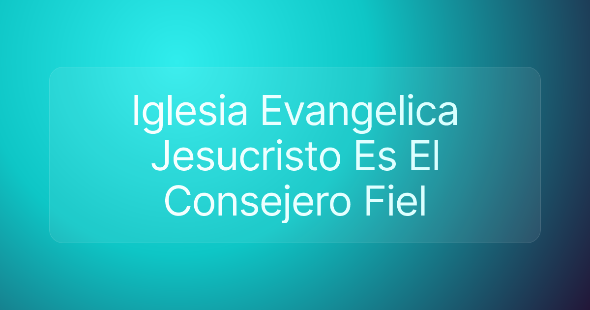 Iglesia Evangelica Jesucristo Es El Consejero Fiel