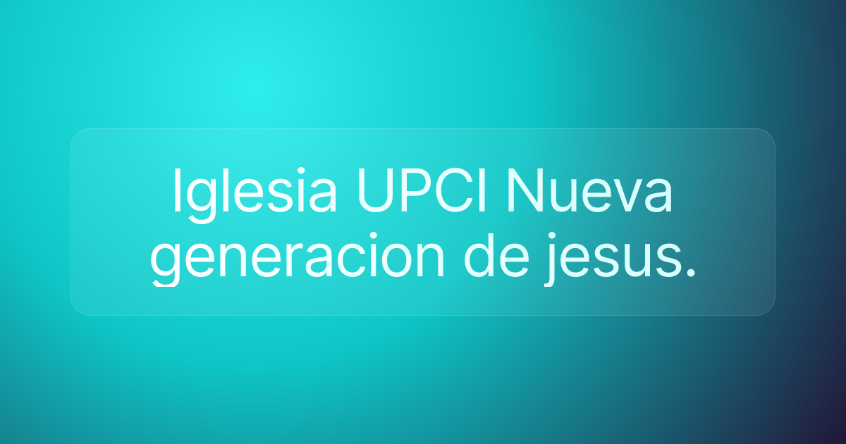 Iglesia UPCI Nueva generacion de jesus.