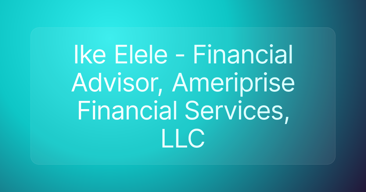 Ike Elele - Financial Advisor, Ameriprise Financial Services, LLC