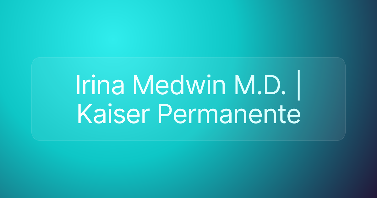 Irina Medwin M.D. | Kaiser Permanente