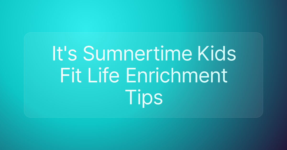 It's Sumnertime Kids Fit Life Enrichment Tips