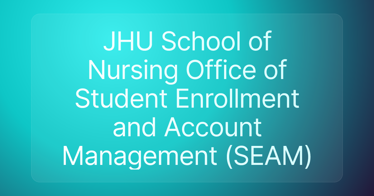 JHU School of Nursing Office of Student Enrollment and Account Management (SEAM)