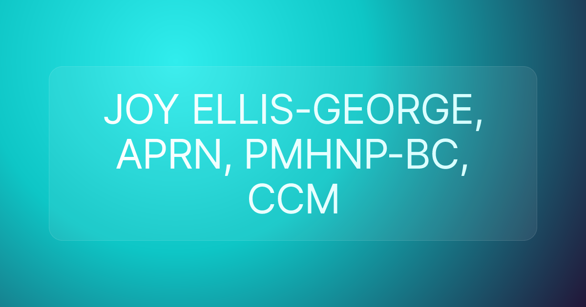 JOY ELLIS-GEORGE, APRN, PMHNP-BC, CCM