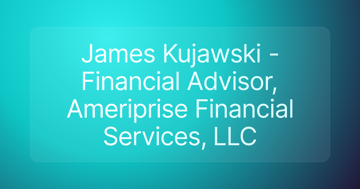 James Kujawski - Financial Advisor, Ameriprise Financial Services, LLC