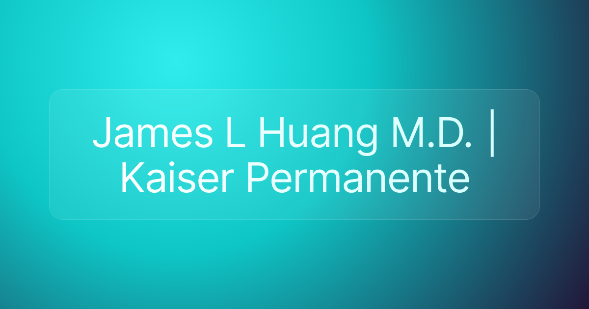 James L Huang M.D. | Kaiser Permanente