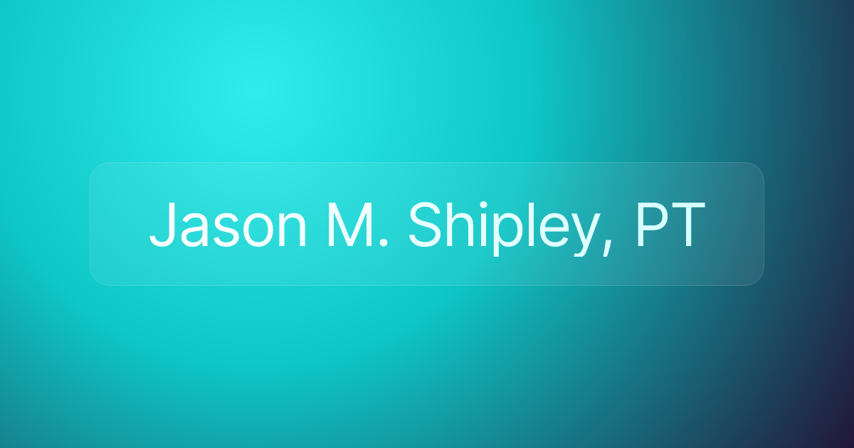 Jason M. Shipley, PT