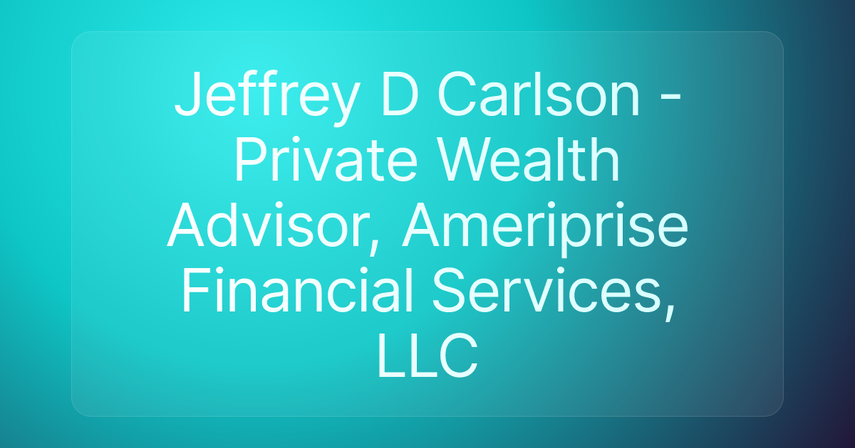 Jeffrey D Carlson - Private Wealth Advisor, Ameriprise Financial Services, LLC