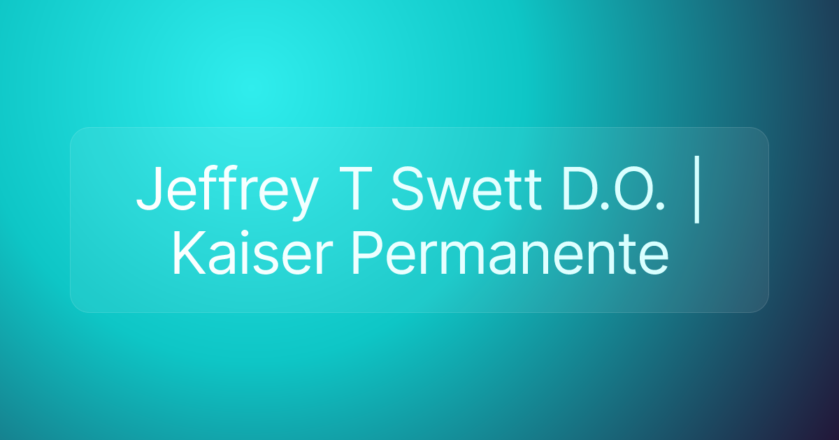 Jeffrey T Swett D.O. | Kaiser Permanente