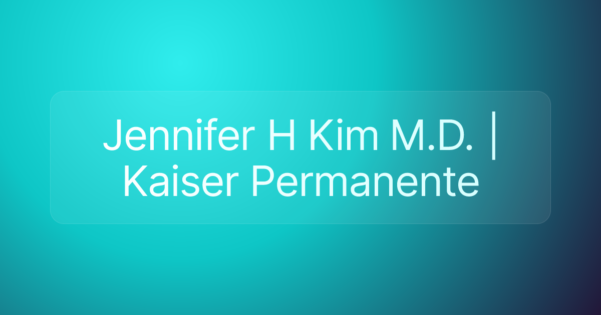 Jennifer H Kim M.D. | Kaiser Permanente