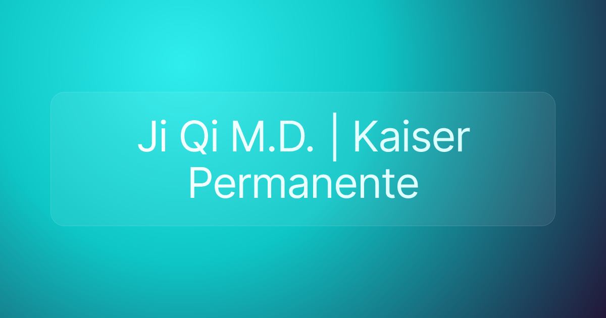 Ji Qi M.D. | Kaiser Permanente