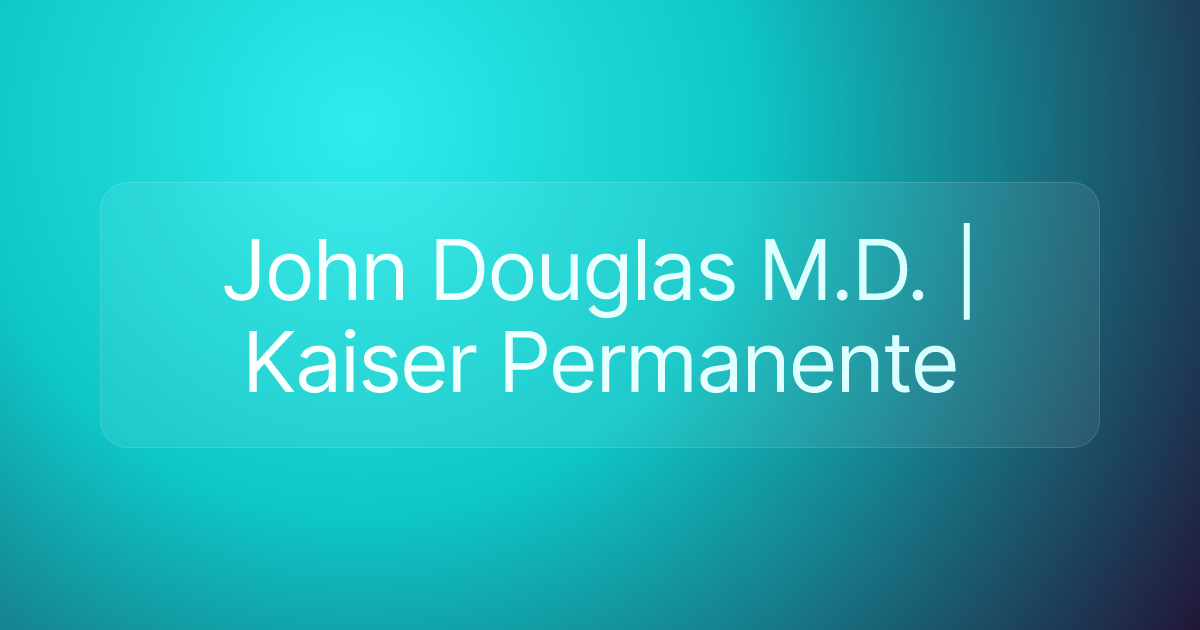 John Douglas M.D. | Kaiser Permanente