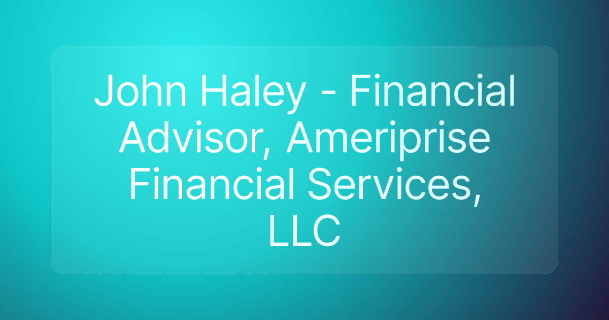 John Haley - Financial Advisor, Ameriprise Financial Services, LLC