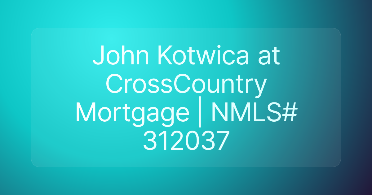 John Kotwica at CrossCountry Mortgage | NMLS# 312037