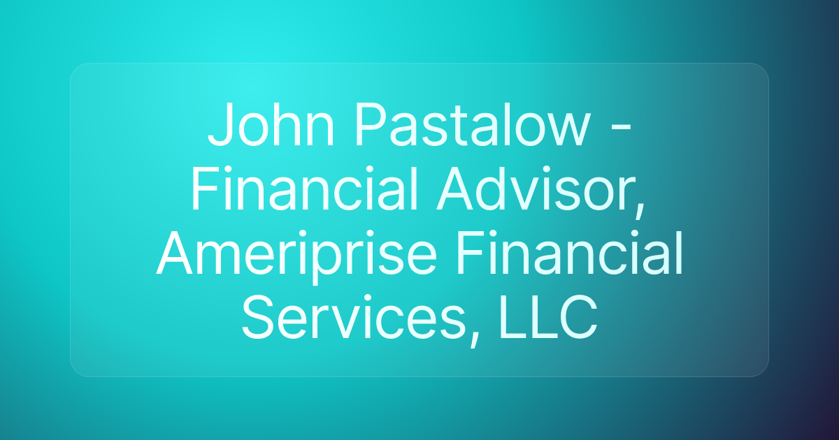 John Pastalow - Financial Advisor, Ameriprise Financial Services, LLC