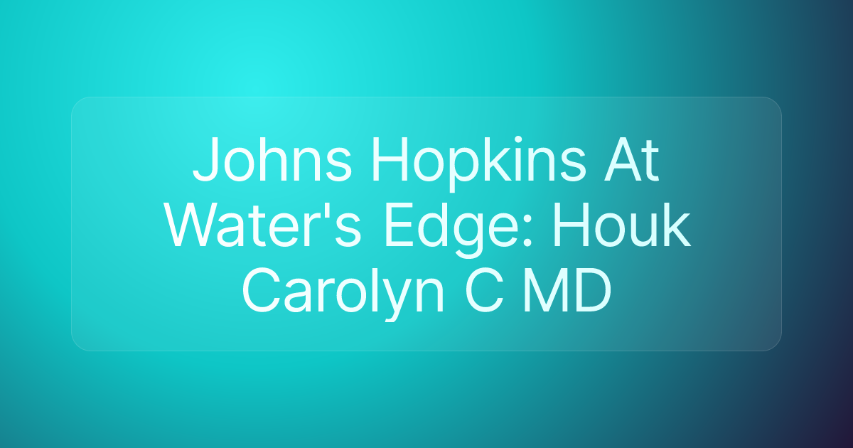 Johns Hopkins At Water's Edge: Houk Carolyn C MD