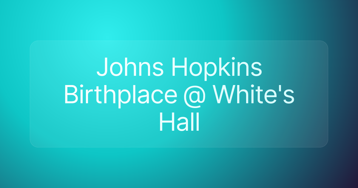 Johns Hopkins Birthplace @ White's Hall