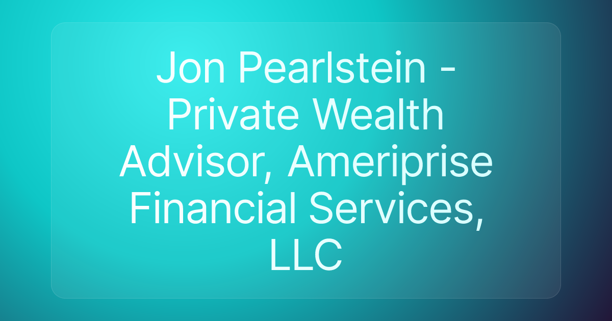 Jon Pearlstein - Private Wealth Advisor, Ameriprise Financial Services, LLC