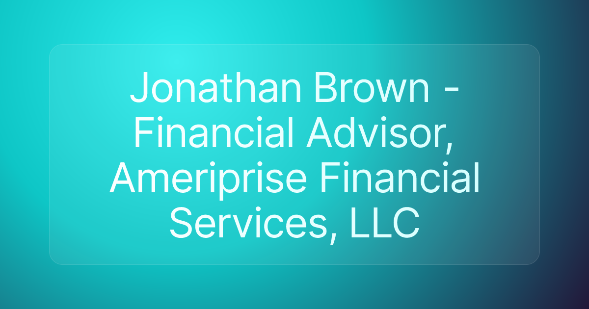 Jonathan Brown - Financial Advisor, Ameriprise Financial Services, LLC