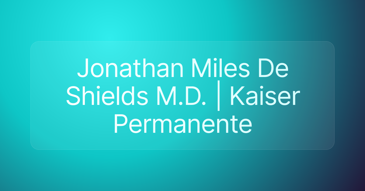 Jonathan Miles De Shields M.D. | Kaiser Permanente