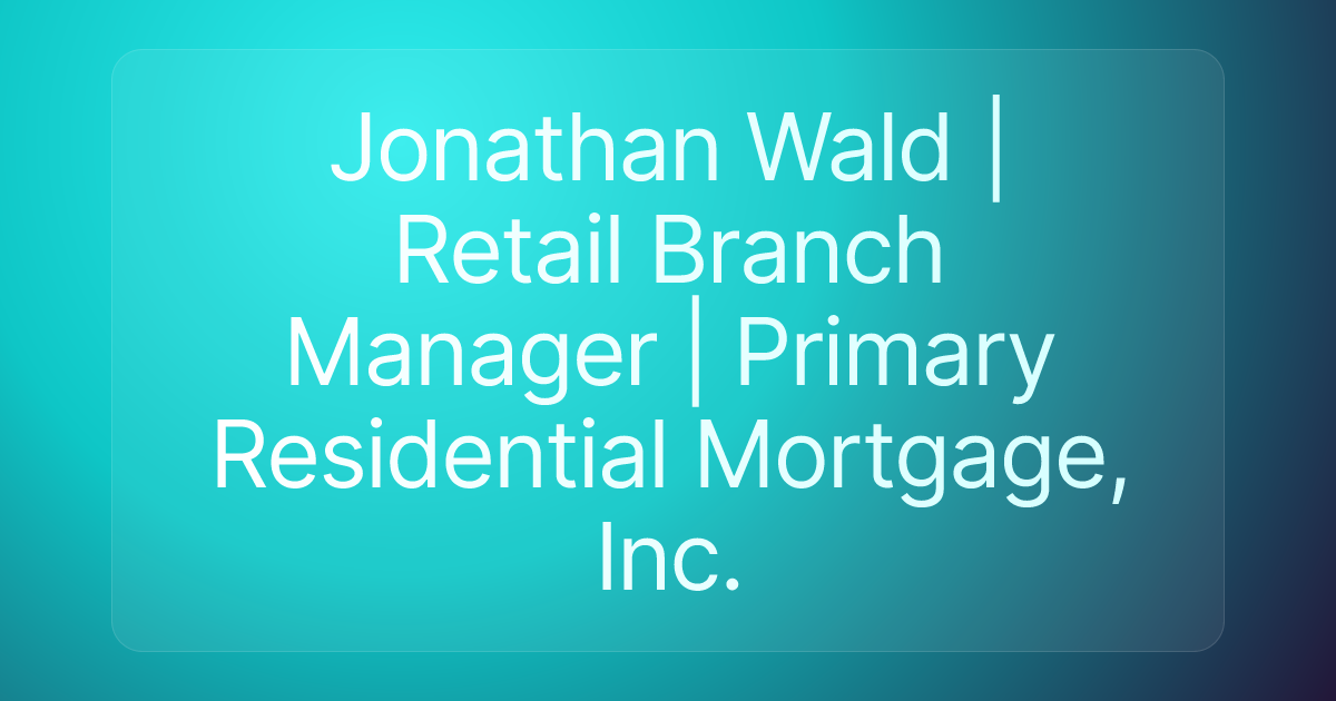 Jonathan Wald | Retail Branch Manager | Primary Residential Mortgage, Inc.