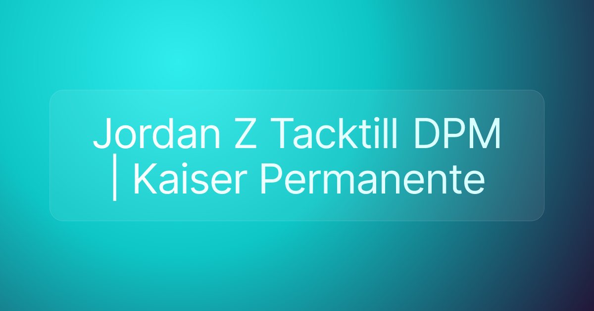 Jordan Z Tacktill DPM | Kaiser Permanente