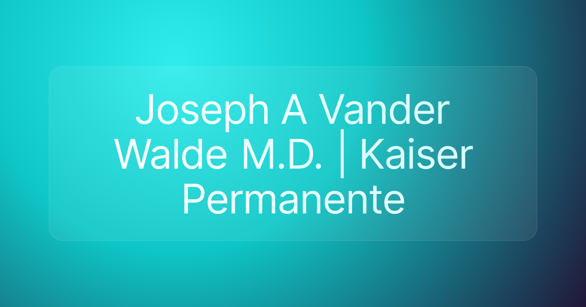 Joseph A Vander Walde M.D. | Kaiser Permanente