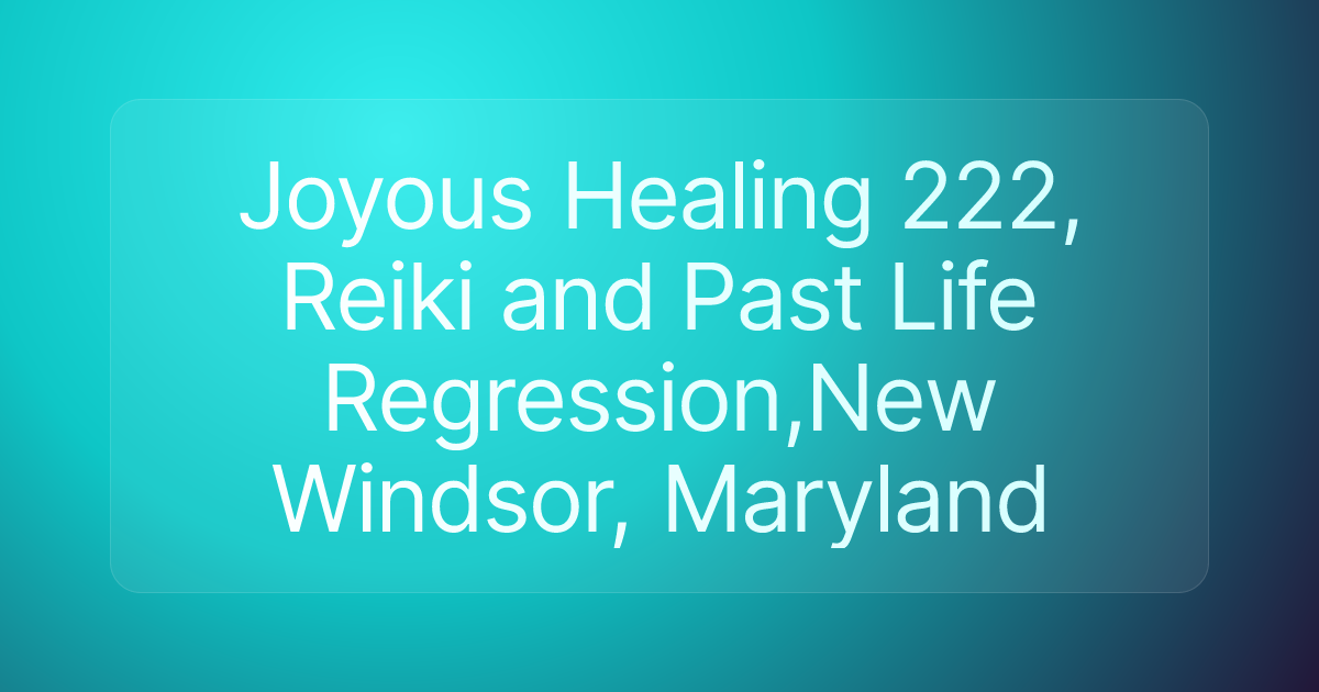 Joyous Healing 222, Reiki and Past Life Regression,New Windsor, Maryland